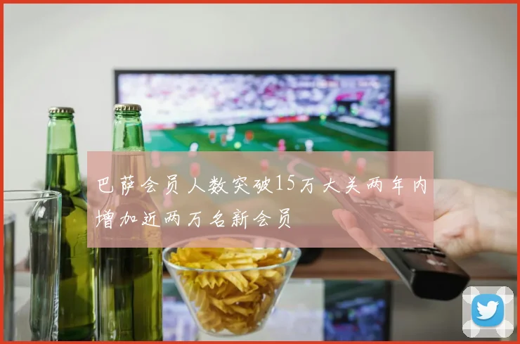 巴萨会员人数突破15万大关两年内增加近两万名新会员