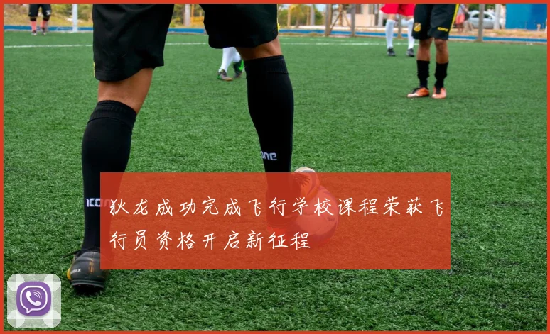 狄龙成功完成飞行学校课程荣获飞行员资格开启新征程