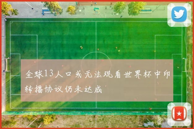 全球13人口或无法观看世界杯中印转播协议仍未达成