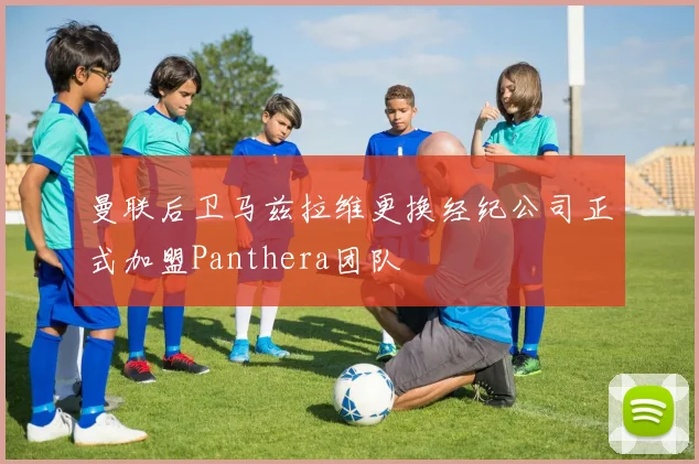 曼联后卫马兹拉维更换经纪公司正式加盟Panthera团队