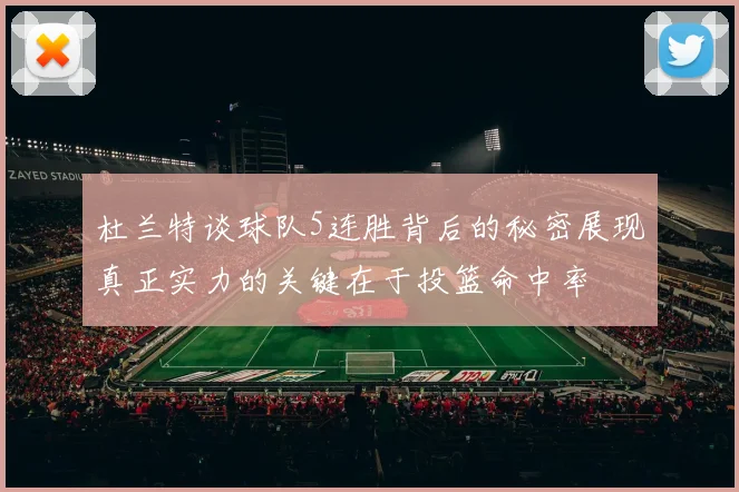 杜兰特谈球队5连胜背后的秘密展现真正实力的关键在于投篮命中率