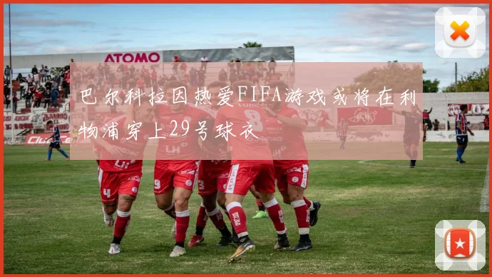巴尔科拉因热爱FIFA游戏或将在利物浦穿上29号球衣