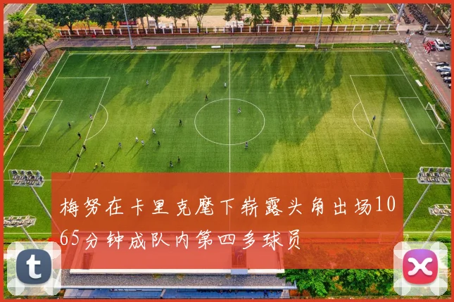 梅努在卡里克麾下崭露头角出场1065分钟成队内第四多球员