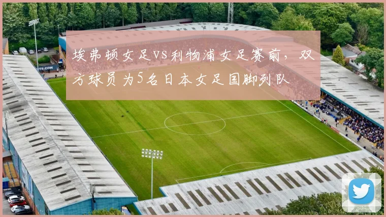 埃弗顿女足vs利物浦女足赛前，双方球员为5名日本女足国脚列队