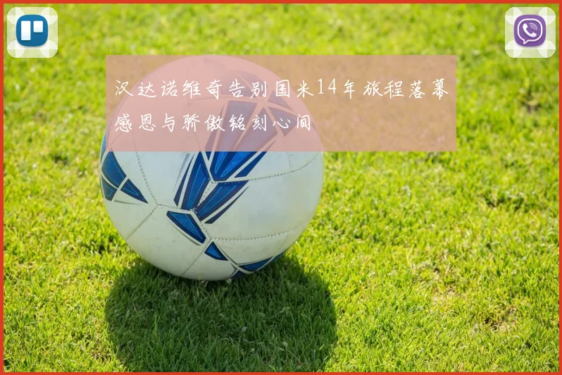 汉达诺维奇告别国米14年旅程落幕感恩与骄傲铭刻心间