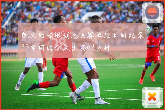 凯文约翰逊创总决赛单场时间纪录33年前的今天出场62分钟